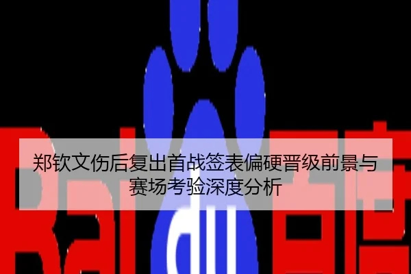 郑钦文伤后复出首战签表偏硬晋级前景与赛场考验深度分析